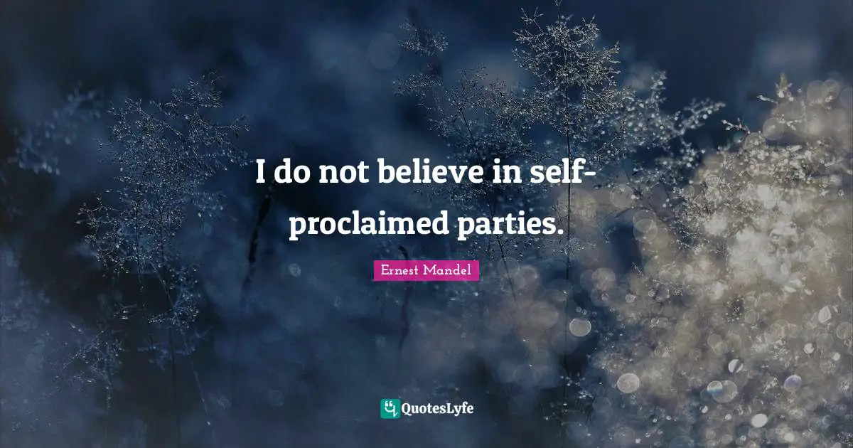 I do not believe in self-proclaimed parties.