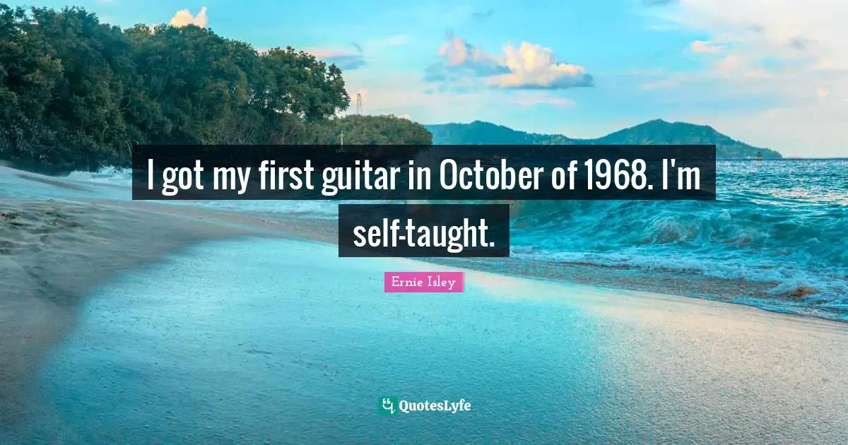 I got my first guitar in October of 1968. I'm self-taught.