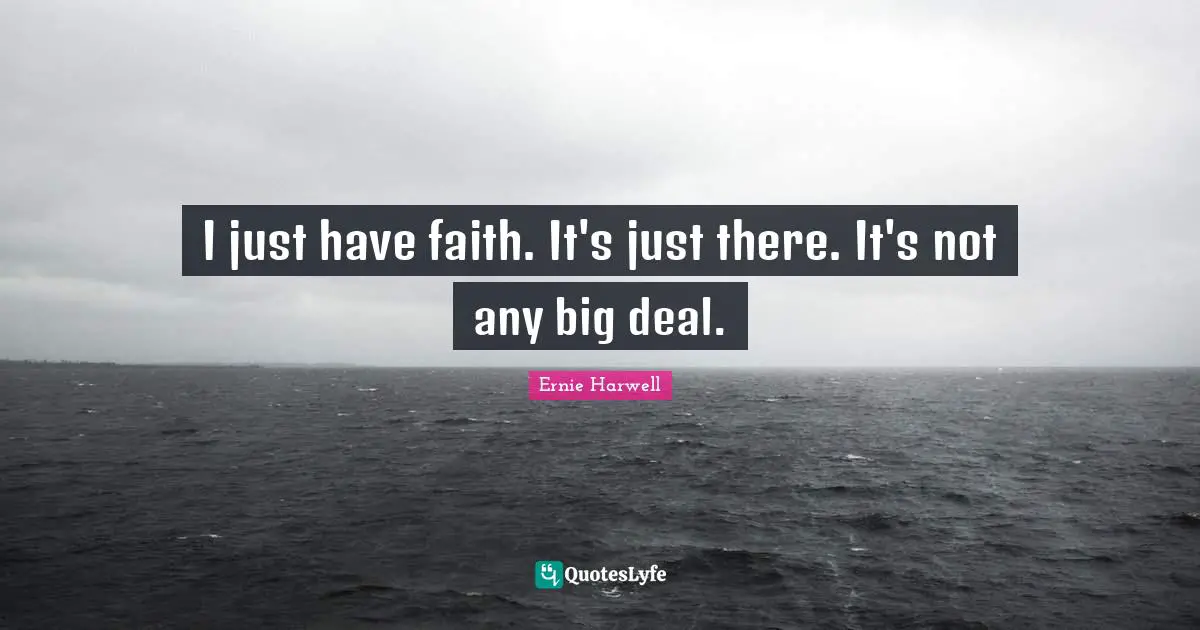 Ernie Harwell Quotes: "I just have faith. It's just there. It's not any big deal."