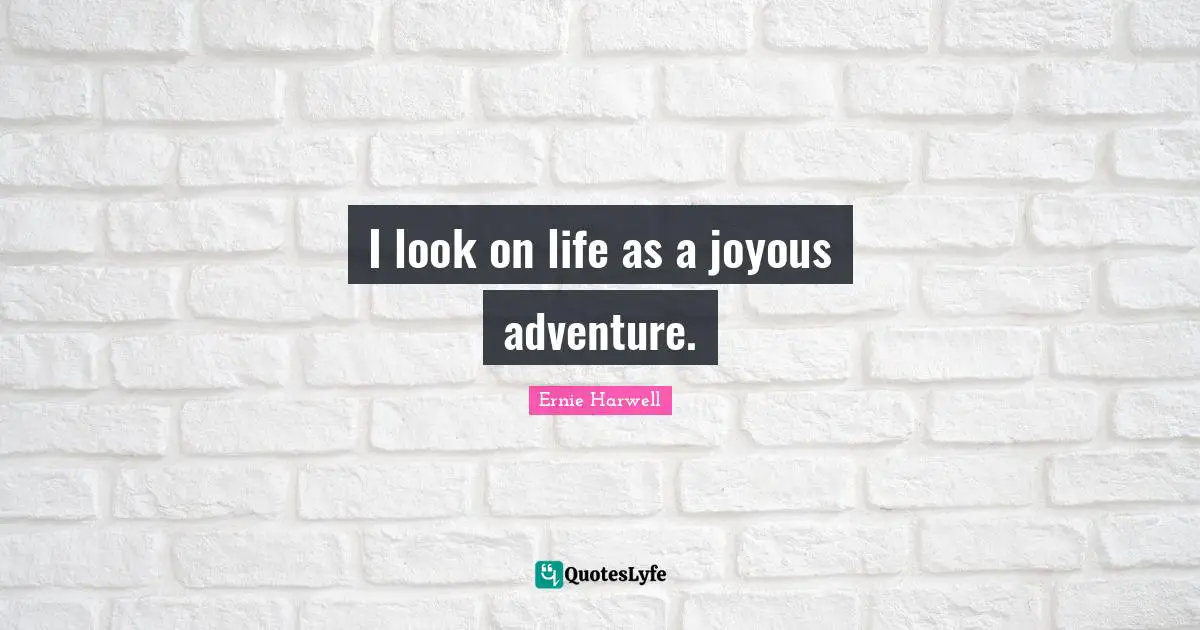 Ernie Harwell Quotes: "I look on life as a joyous adventure."