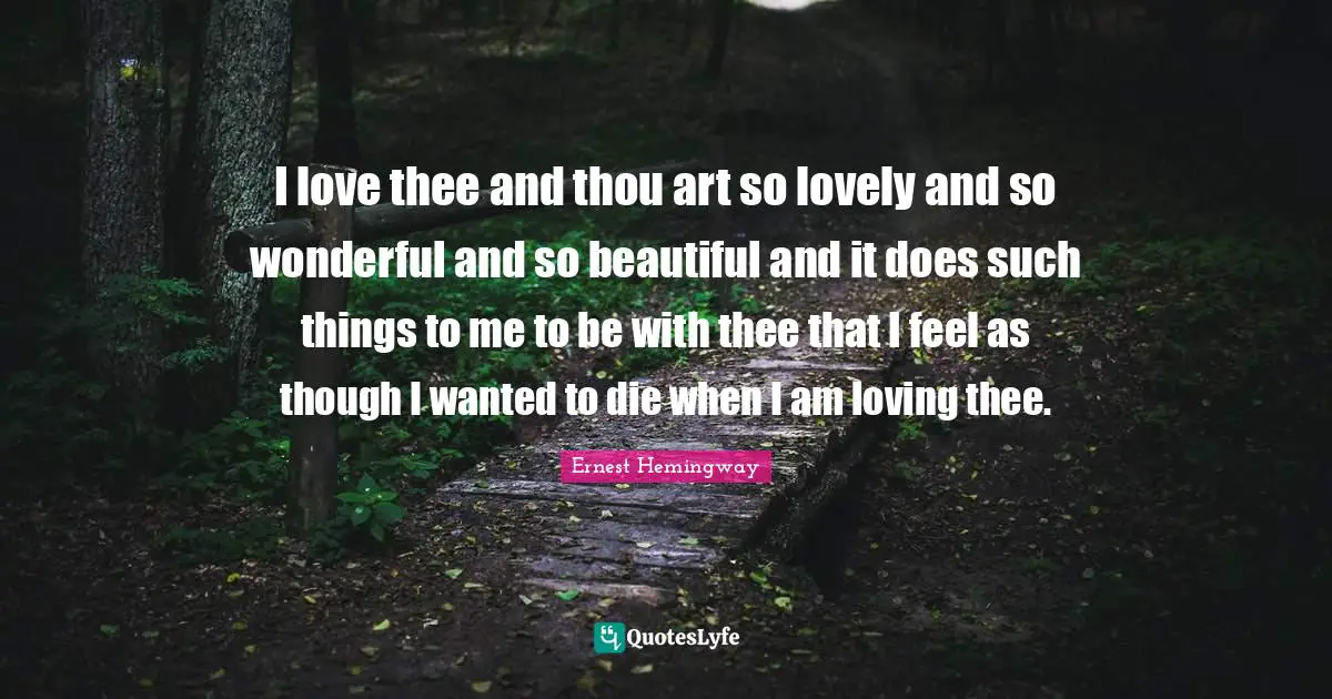I love thee and thou art so lovely and so wonderful and so beautiful and it does such things to me to be with thee that I feel as though I wanted to die when I am loving thee.