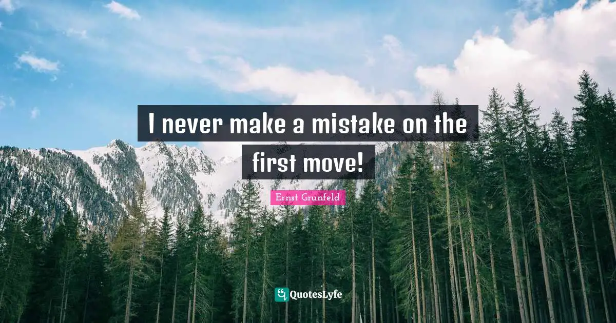 I never make a mistake on the first move!