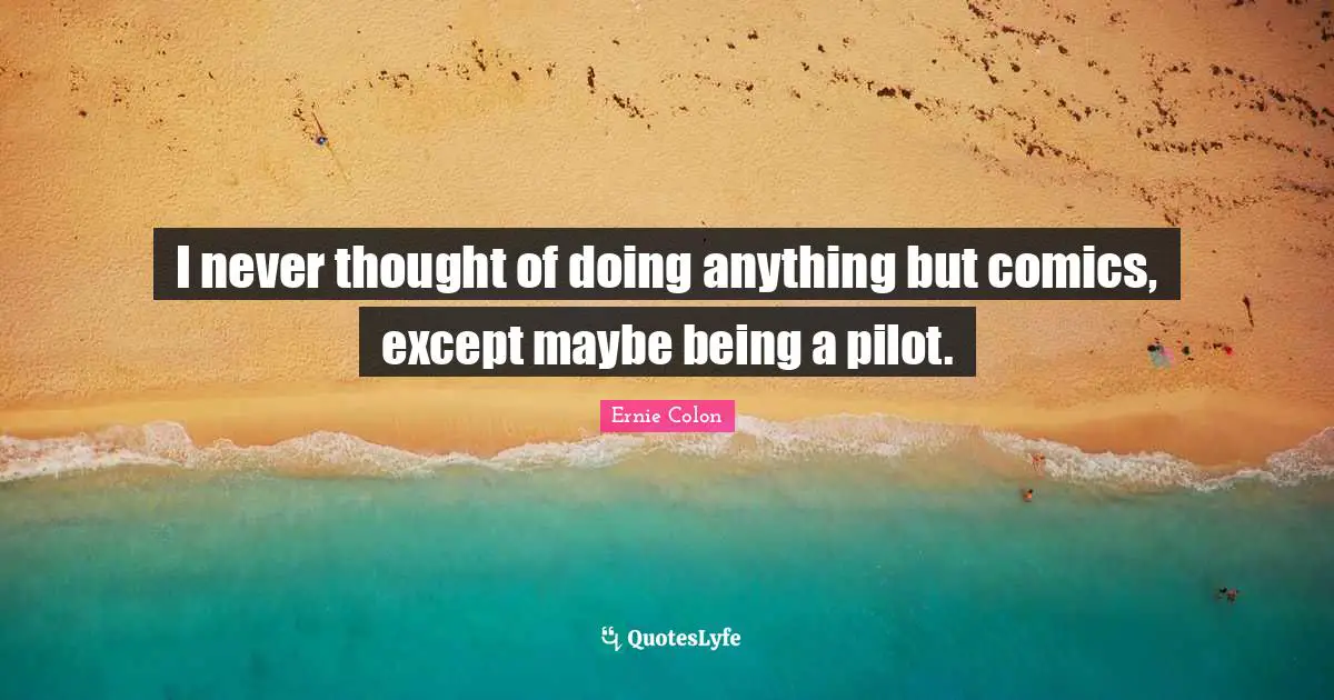 I never thought of doing anything but comics, except maybe being a pilot.