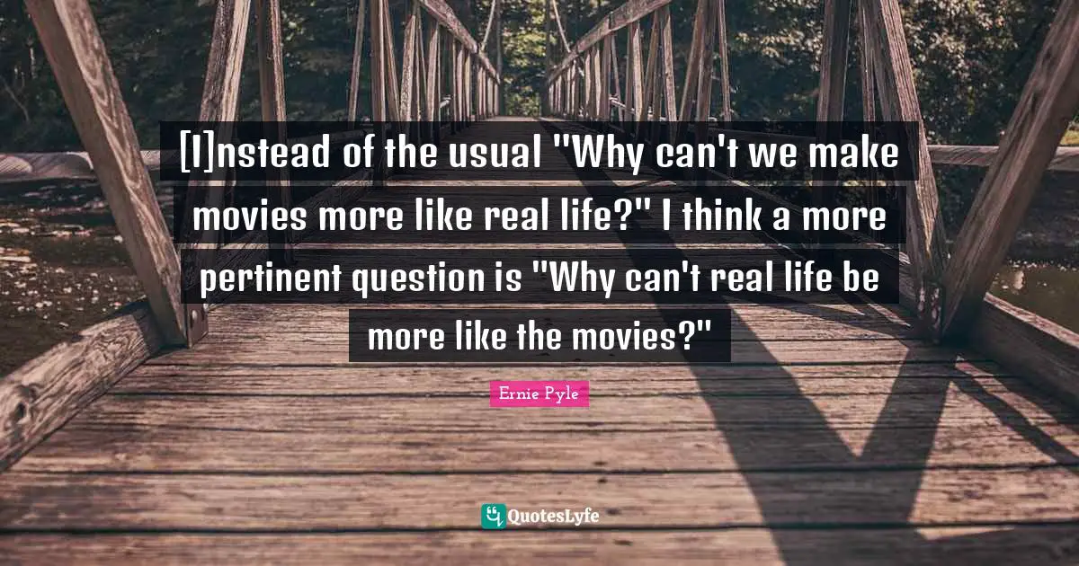 [I]nstead of the usual "Why can't we make movies more like real life?" I think a more pertinent question is "Why can't real life be more like the movies?"