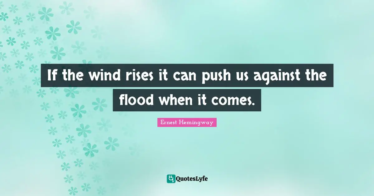 If the wind rises it can push us against the flood when it comes.