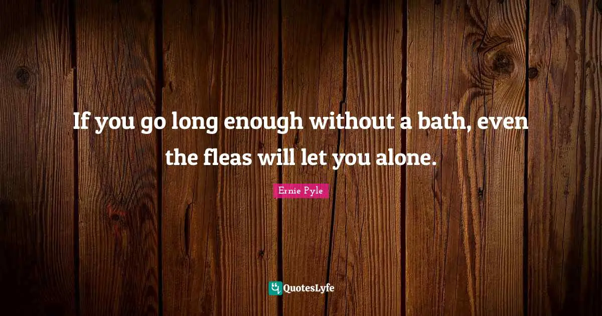If you go long enough without a bath, even the fleas will let you alone.