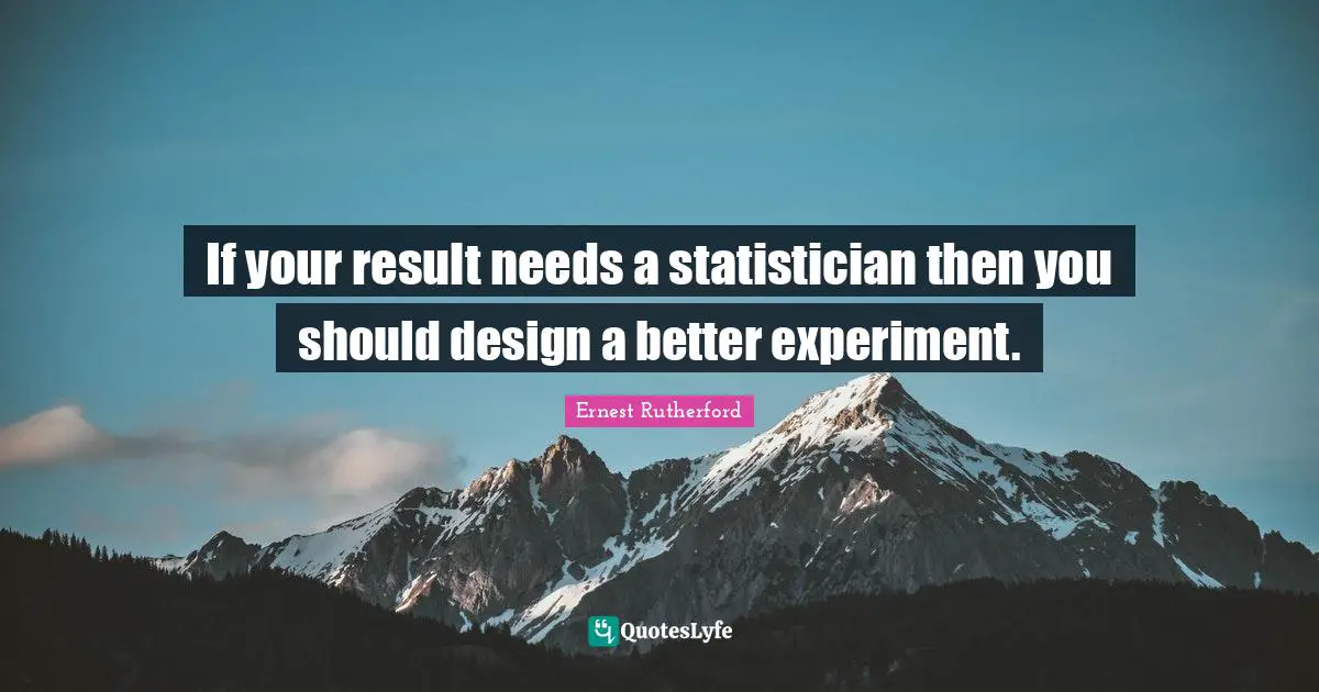 If your result needs a statistician then you should design a better experiment.