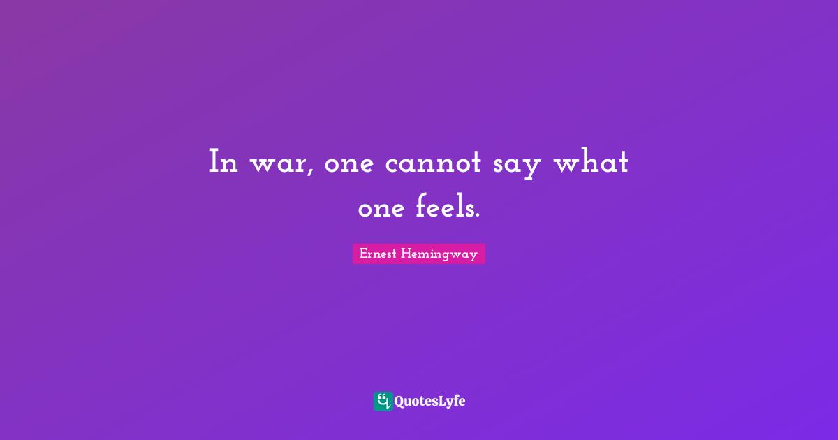 In war, one cannot say what one feels.