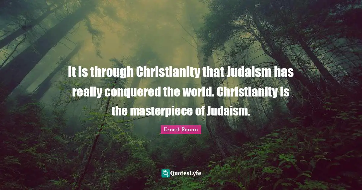 Ernest Renan Quotes: "It is through Christianity that Judaism has really conquered the world. Christianity is the masterpiece of Judaism."