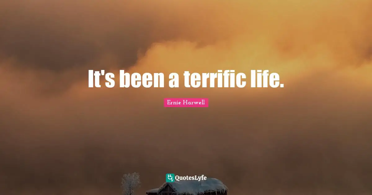 Ernie Harwell Quotes: "It's been a terrific life."