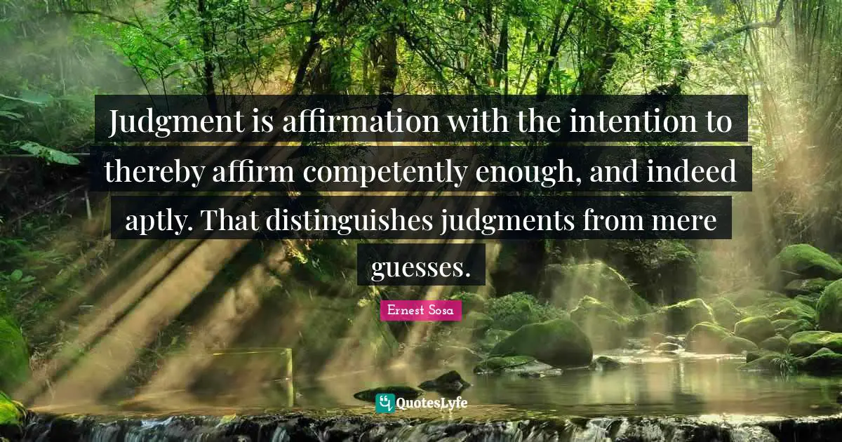 Judgment is affirmation with the intention to thereby affirm competently enough, and indeed aptly. That distinguishes judgments from mere guesses.