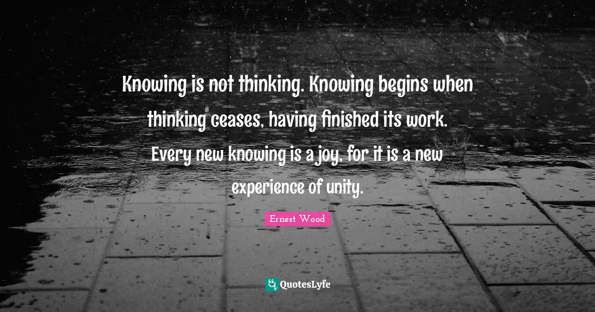 New Experiences Quotes: "Knowing is not thinking. Knowing begins when thinking ceases, having finished its work. Every new knowing is a joy, for it is a new experience of unity."