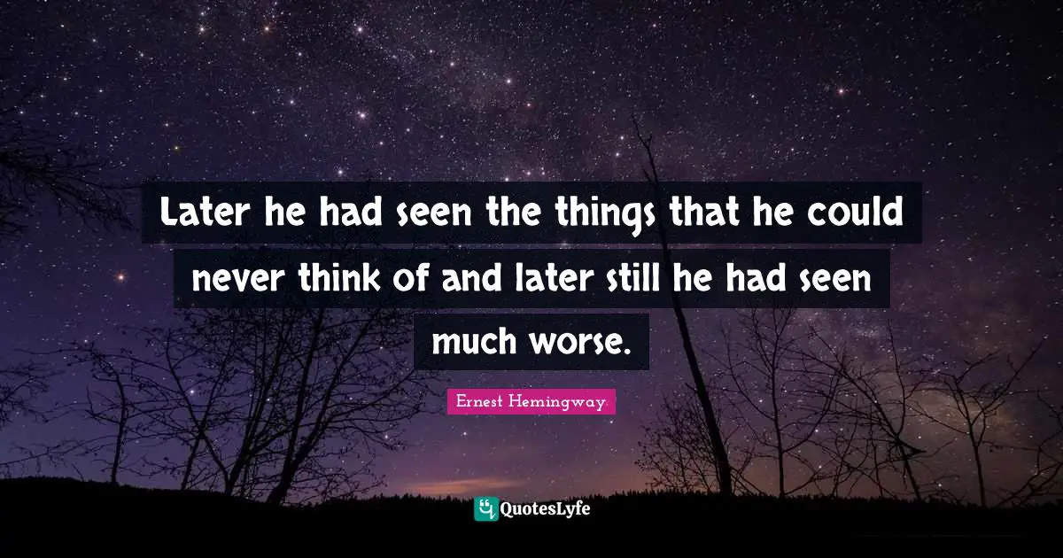 Later he had seen the things that he could never think of and later still he had seen much worse.