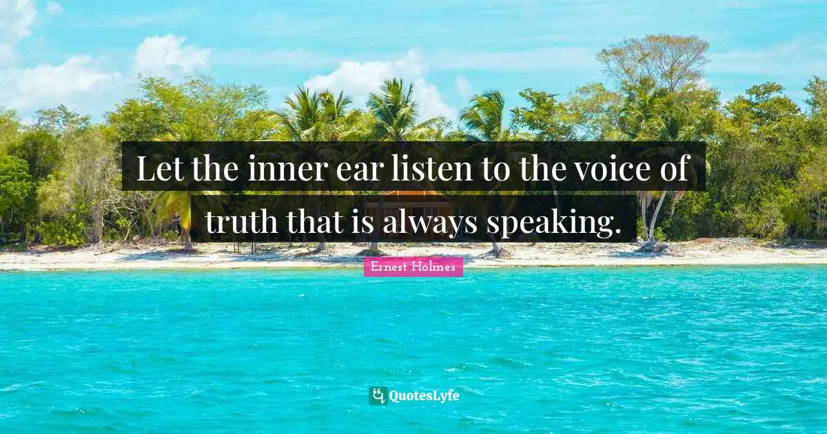 Let the inner ear listen to the voice of truth that is always speaking.