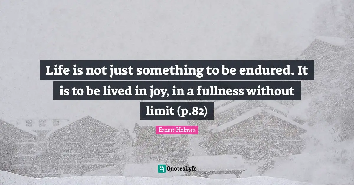 Life is not just something to be endured. It is to be lived in joy, in a fullness without limit (p.82)