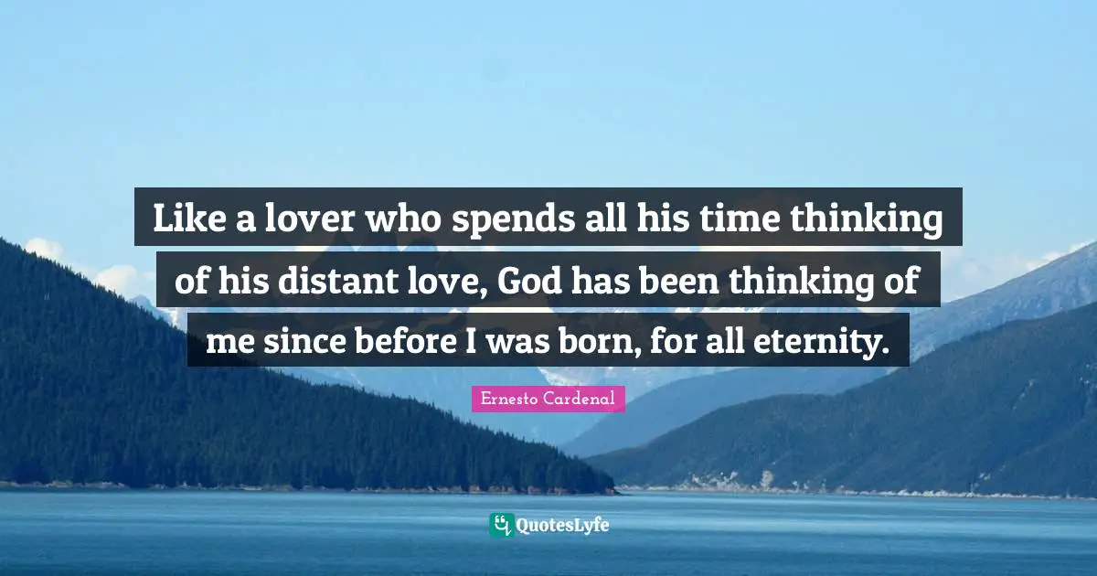 Like a lover who spends all his time thinking of his distant love, God has been thinking of me since before I was born, for all eternity.