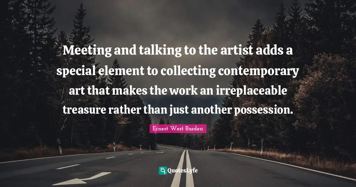 Irreplaceable Quotes: "Meeting and talking to the artist adds a special element to collecting contemporary art that makes the work an irreplaceable treasure rather than just another possession."
