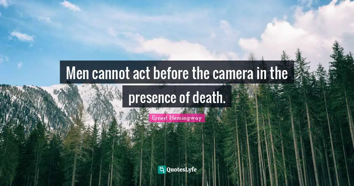 Men cannot act before the camera in the presence of death.