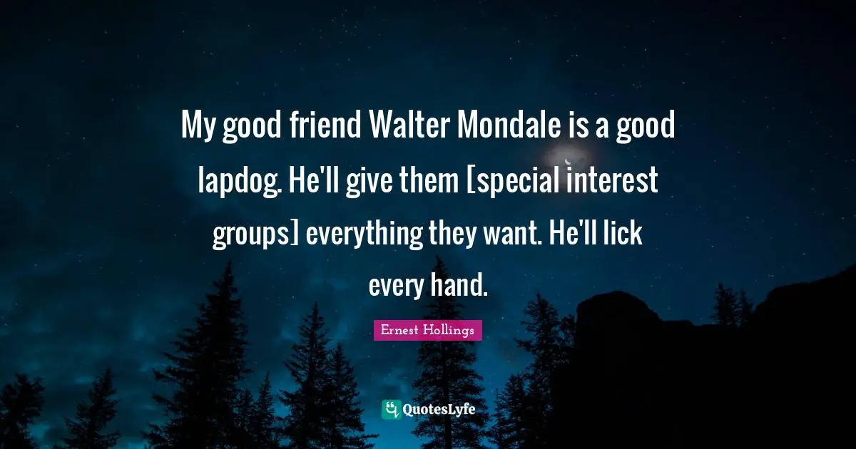My good friend Walter Mondale is a good lapdog. He'll give them [special interest groups] everything they want. He'll lick every hand.