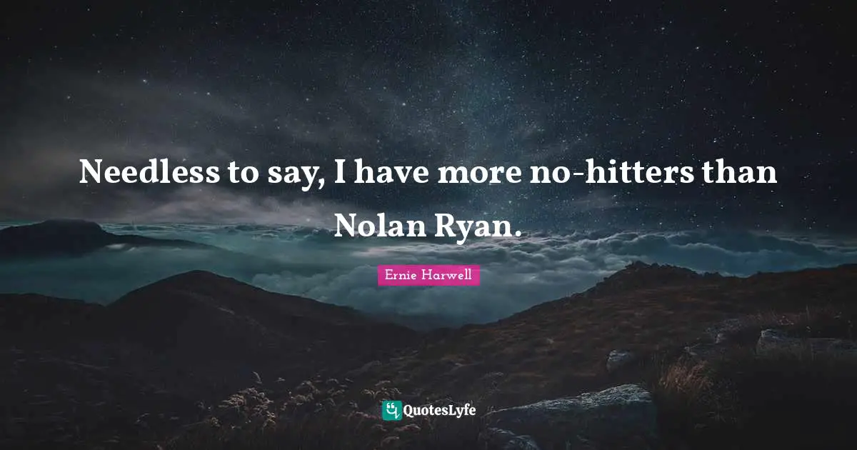 Ernie Harwell Quotes: "Needless to say, I have more no-hitters than Nolan Ryan."