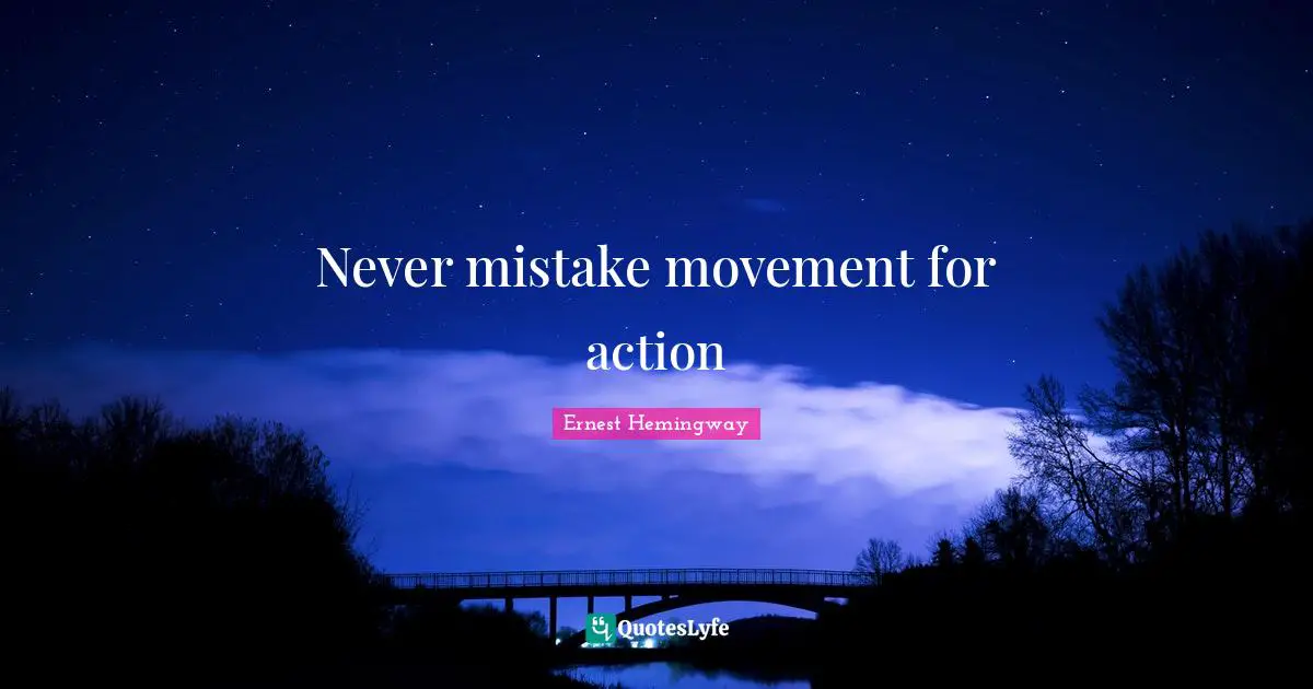 Never mistake movement for action