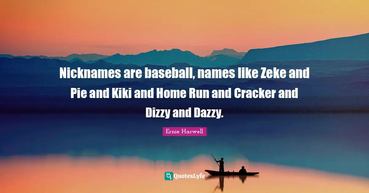 Ernie Harwell Quotes: "Nicknames are baseball, names like Zeke and Pie and Kiki and Home Run and Cracker and Dizzy and Dazzy."