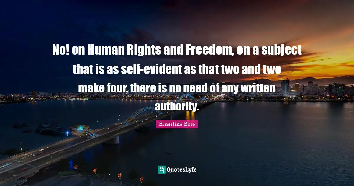 No! on Human Rights and Freedom, on a subject that is as self-evident as that two and two make four, there is no need of any written authority.