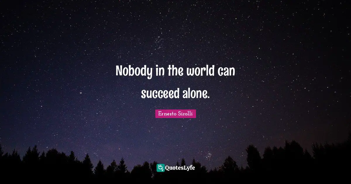 Nobody in the world can succeed alone.
