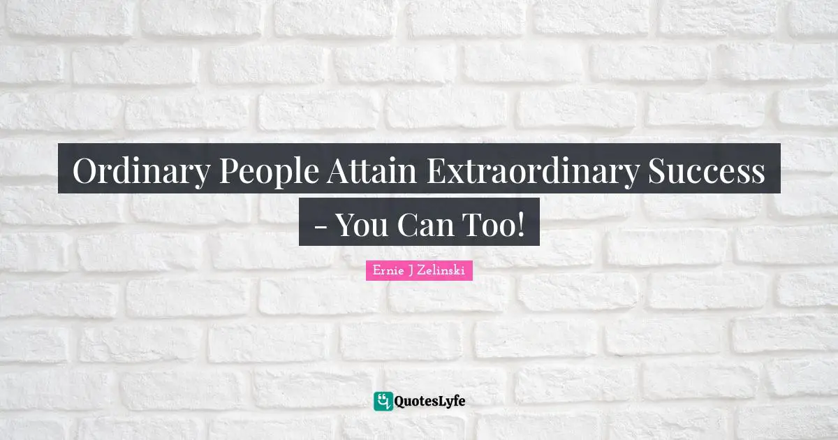 Ordinary People Attain Extraordinary Success - You Can Too!