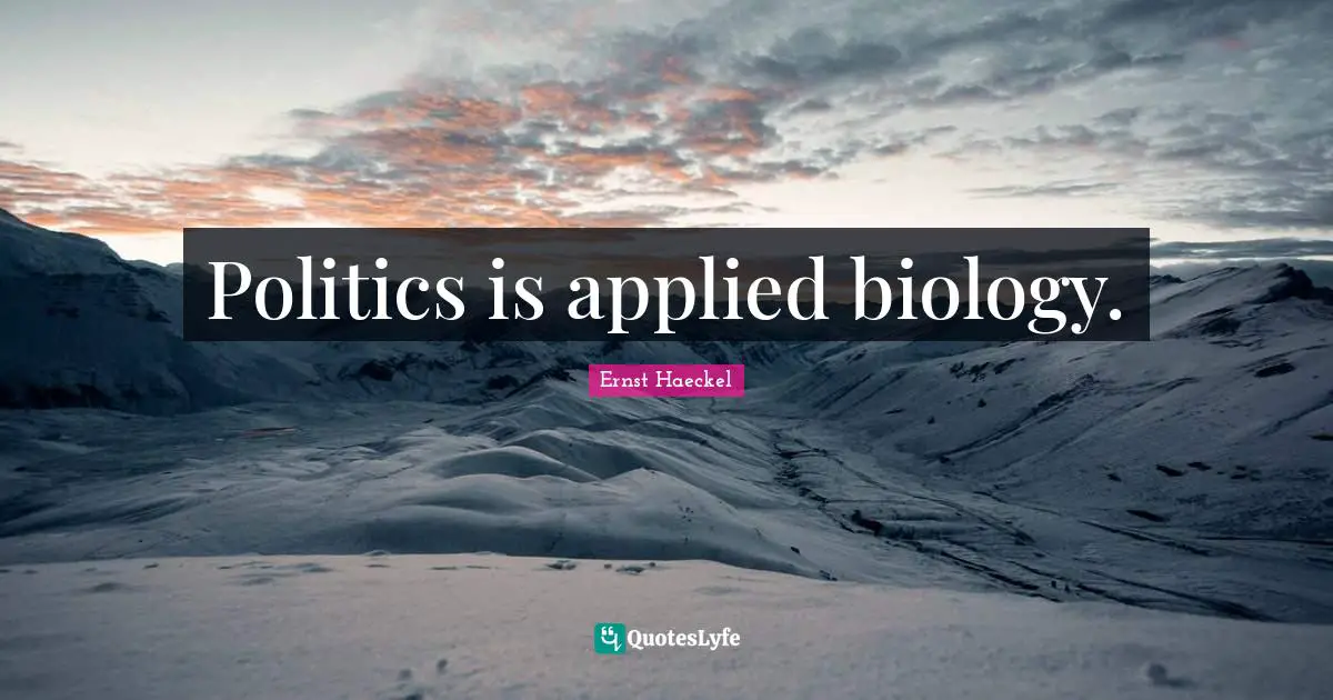 Politics is applied biology.