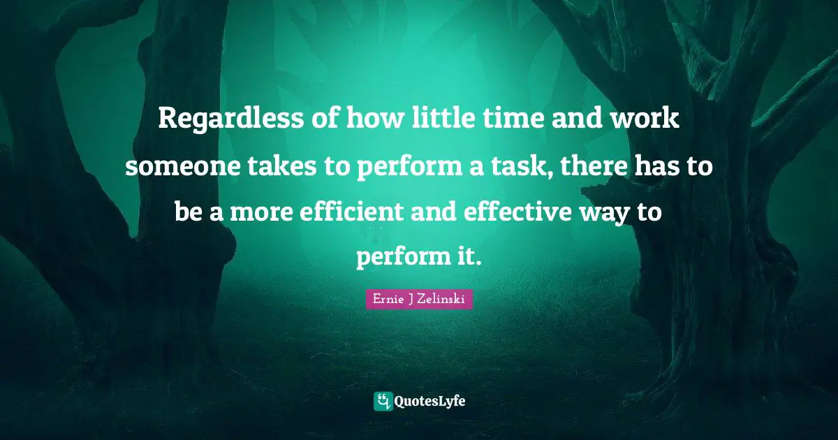 Regardless of how little time and work someone takes to perform a task, there has to be a more efficient and effective way to perform it.