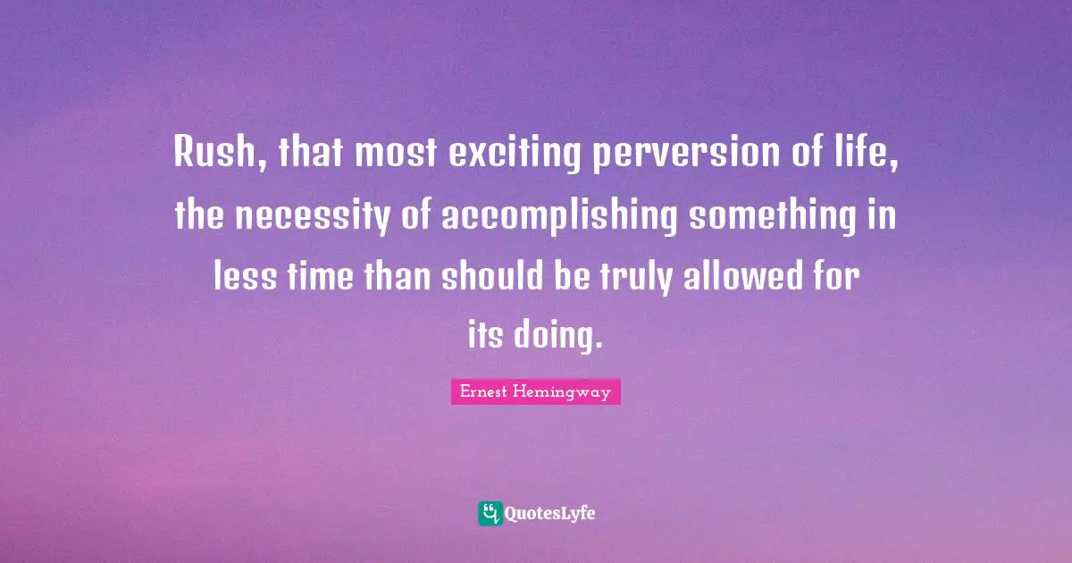 Rush, that most exciting perversion of life, the necessity of accomplishing something in less time than should be truly allowed for its doing.