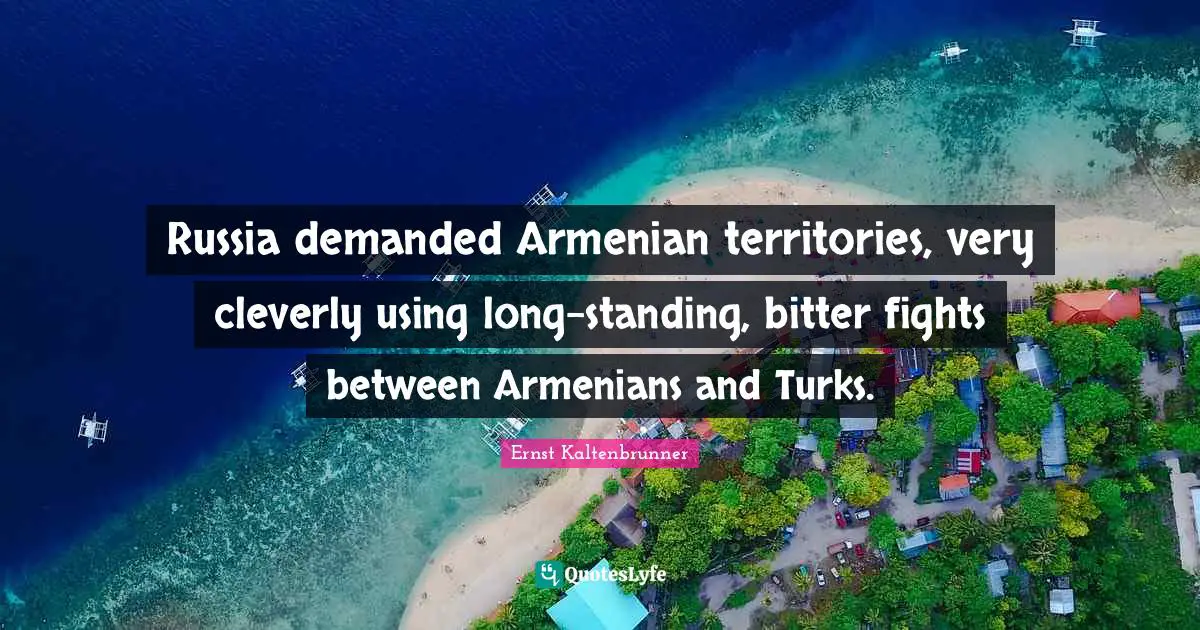 Russia demanded Armenian territories, very cleverly using long-standing, bitter fights between Armenians and Turks.