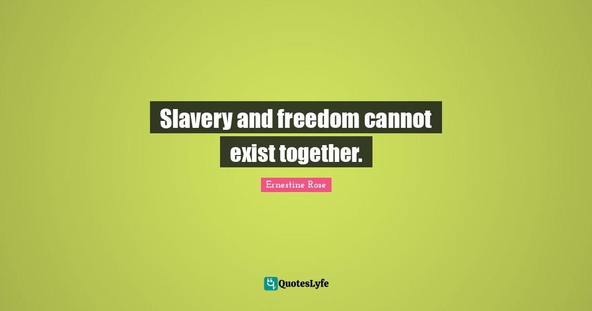 Slavery and freedom cannot exist together.