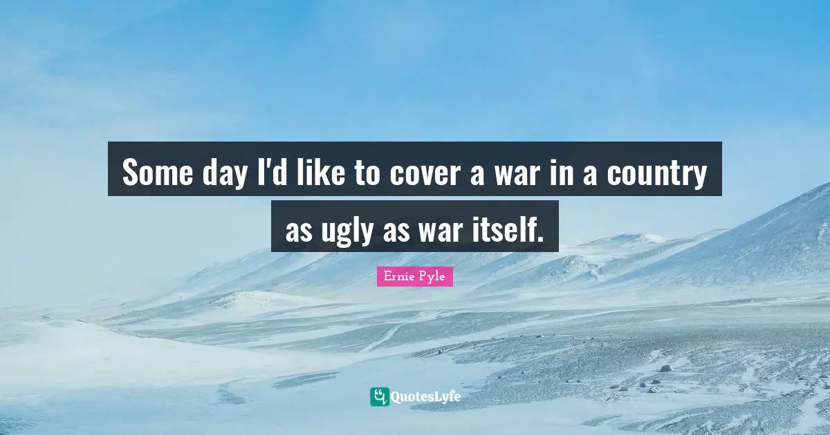 Some day I'd like to cover a war in a country as ugly as war itself.