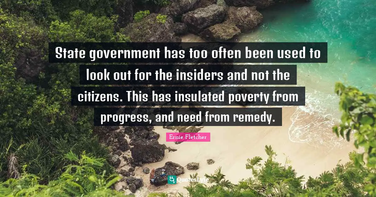 Insiders Quotes: "State government has too often been used to look out for the insiders and not the citizens. This has insulated poverty from progress, and need from remedy."