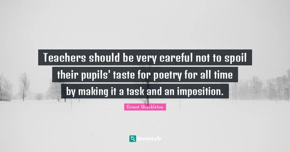 Careful Quotes: "Teachers should be very careful not to spoil their pupils' taste for poetry for all time by making it a task and an imposition."