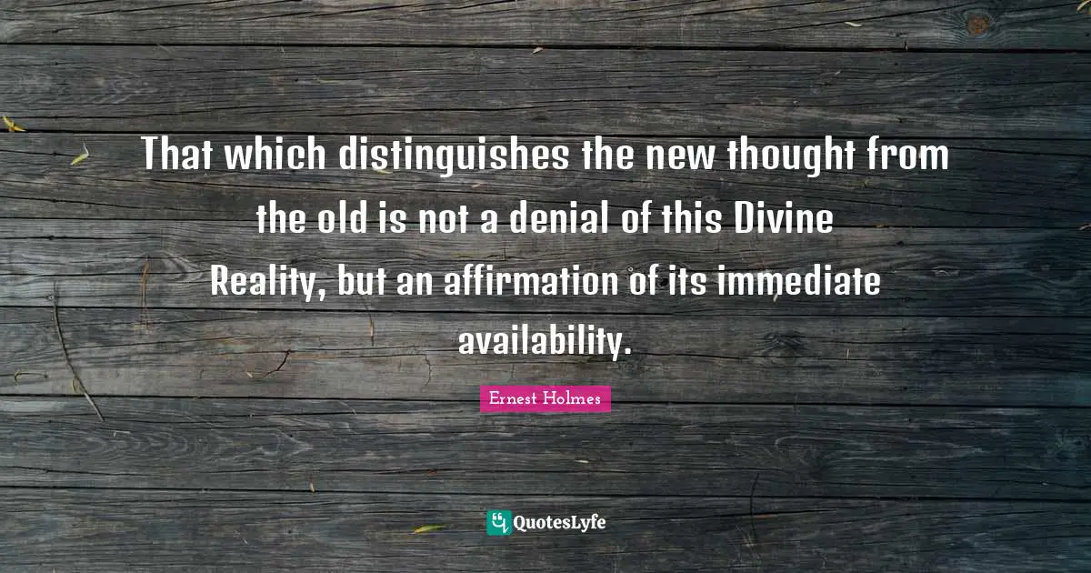 New Thought Quotes: "That which distinguishes the new thought from the old is not a denial of this Divine Reality, but an affirmation of its immediate availability."