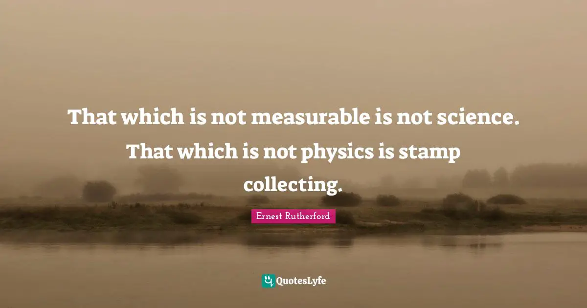 Stamps Quotes: "That which is not measurable is not science. That which is not physics is stamp collecting."