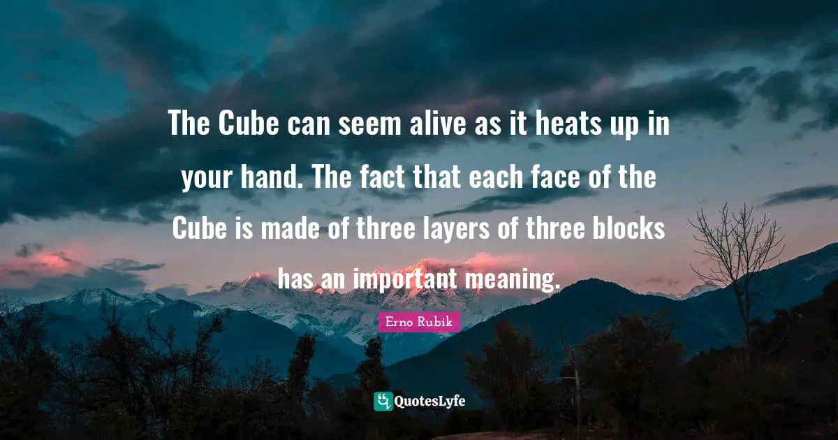 Layers Quotes: "The Cube can seem alive as it heats up in your hand. The fact that each face of the Cube is made of three layers of three blocks has an important meaning."
