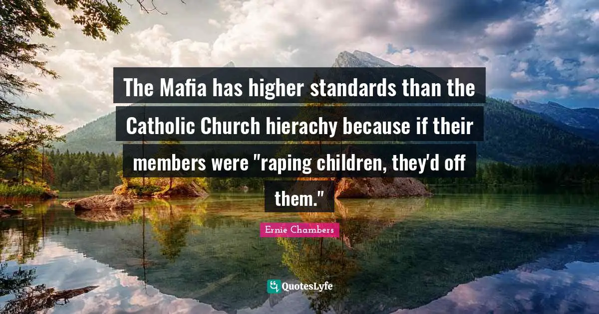 The Mafia has higher standards than the Catholic Church hierachy because if their members were "raping children, they'd off them."