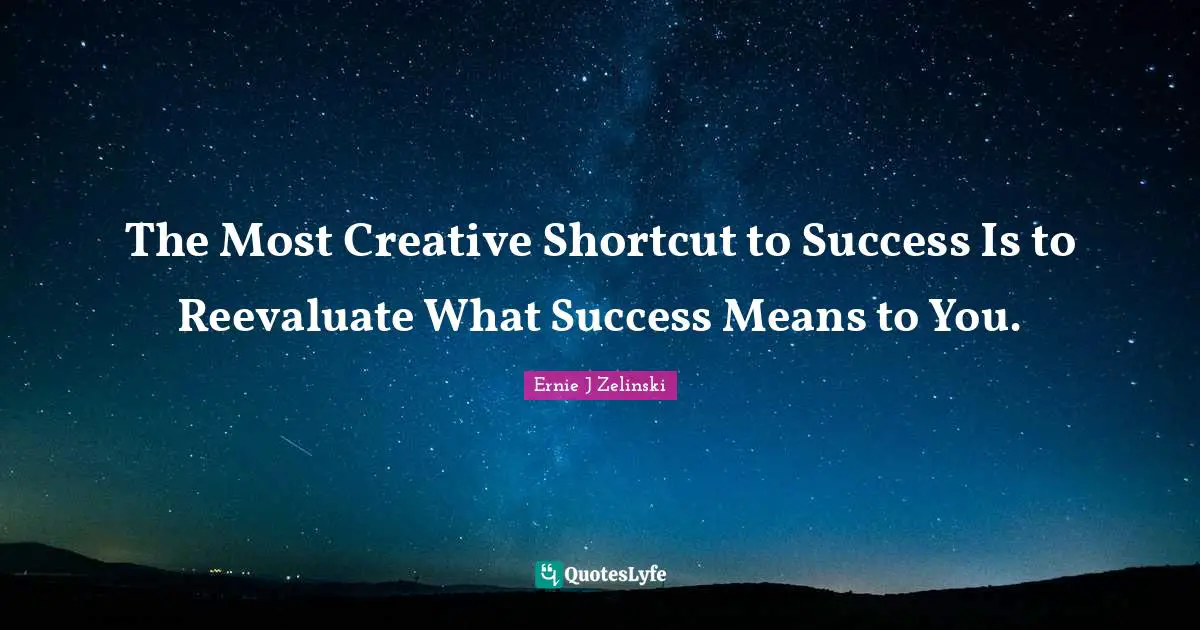 The Most Creative Shortcut to Success Is to Reevaluate What Success Means to You.