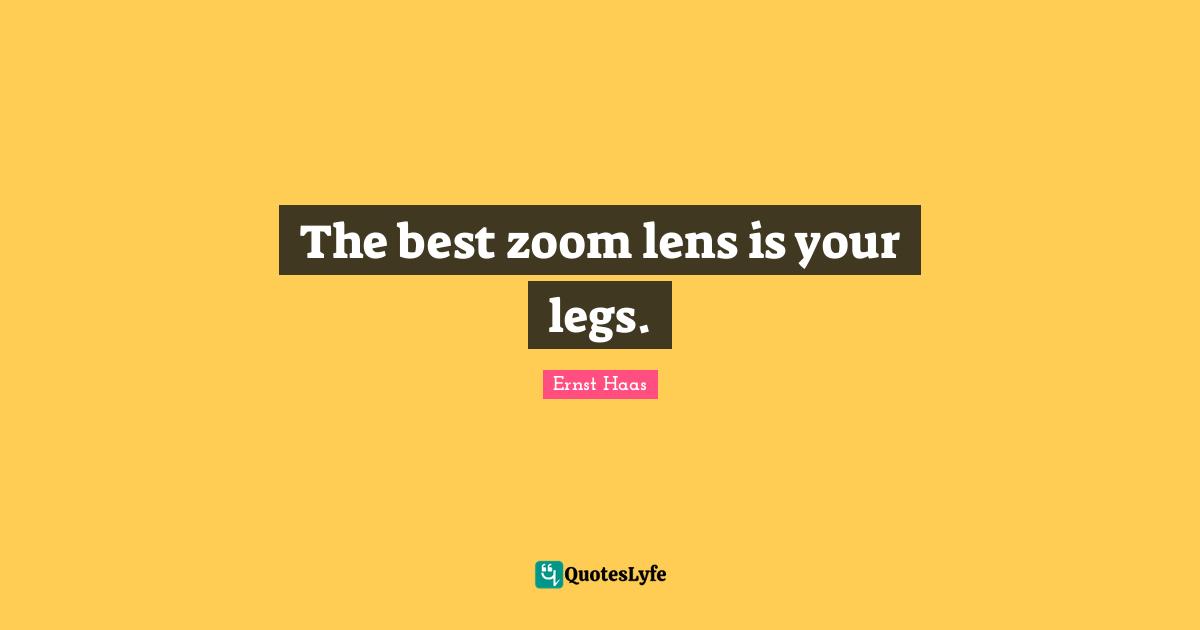 The best zoom lens is your legs.... Quote by Ernst Haas QuotesLyfe