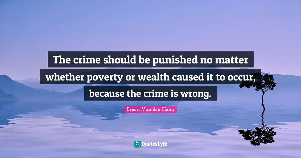 The crime should be punished no matter whether poverty or wealth caused it to occur, because the crime is wrong.