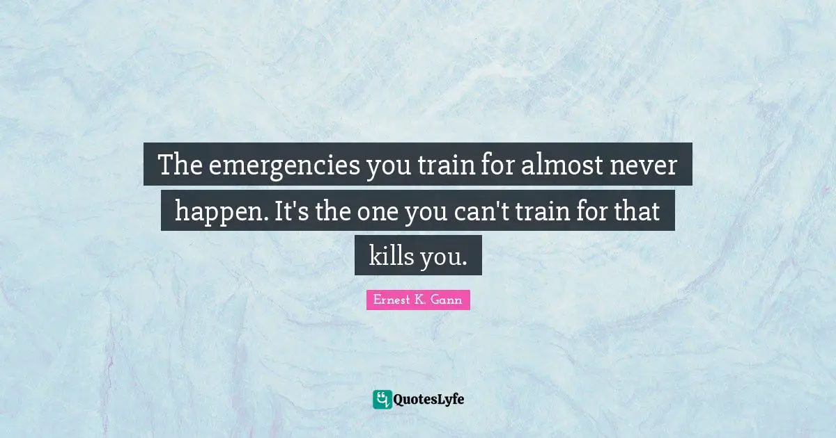 The emergencies you train for almost never happen. It's the one you can't train for that kills you.
