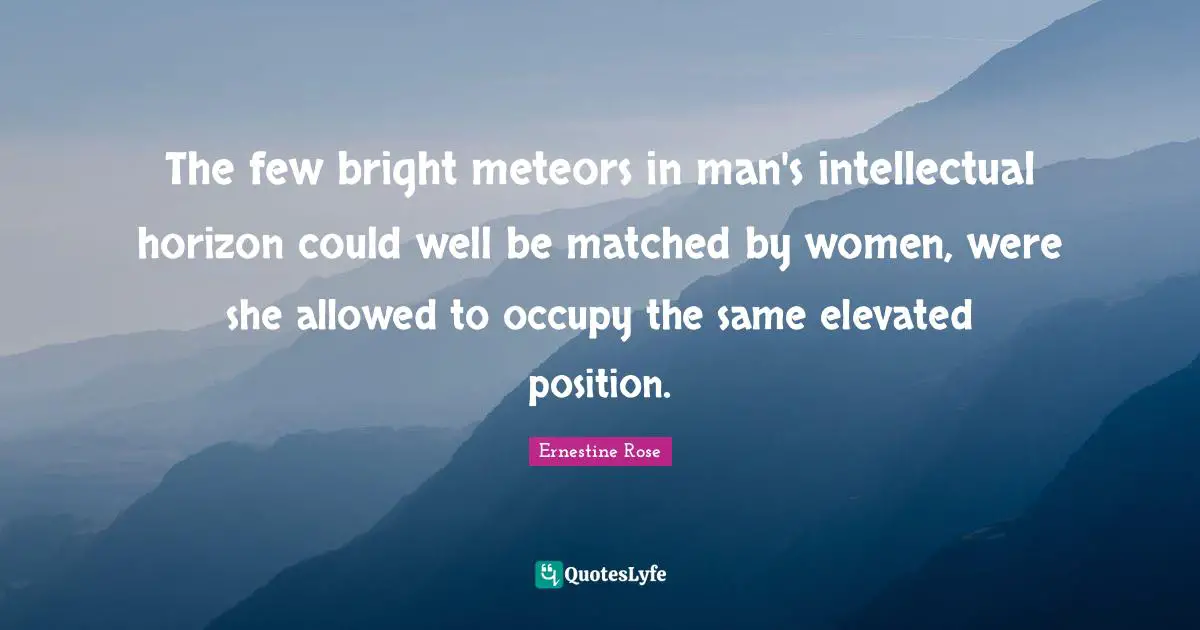 The few bright meteors in man's intellectual horizon could well be matched by women, were she allowed to occupy the same elevated position.