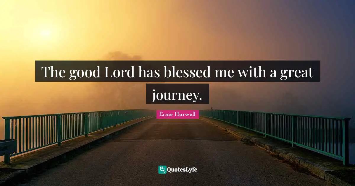 Ernie Harwell Quotes: "The good Lord has blessed me with a great journey."