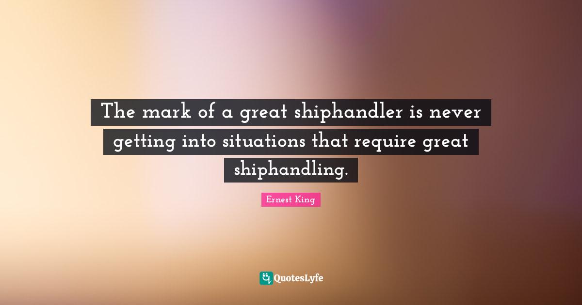 The mark of a great shiphandler is never getting into situations that require great shiphandling.