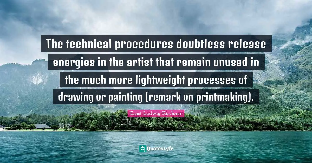 The technical procedures doubtless release energies in the artist that remain unused in the much more lightweight processes of drawing or painting (remark on printmaking).