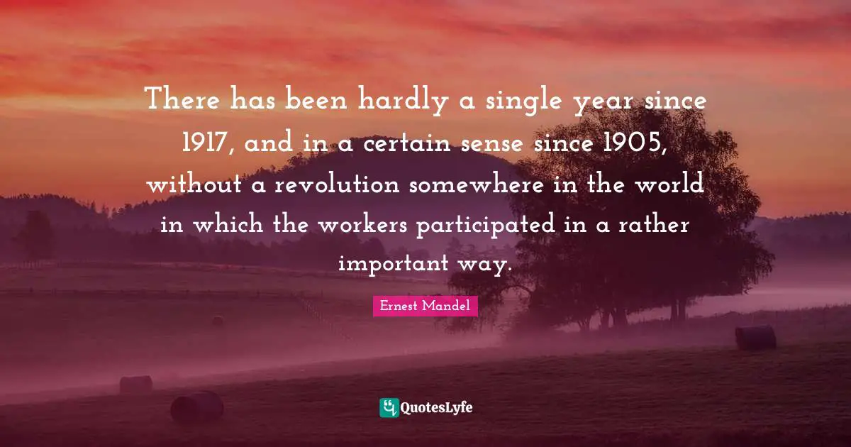 There has been hardly a single year since 1917, and in a certain sense since 1905, without a revolution somewhere in the world in which the workers participated in a rather important way.